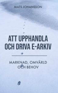 Att upphandla och driva e-arkiv. Marknad, omvärld och behov.