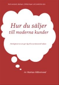Hur du säljer till moderna kunder : hemligheterna som gör dig till en professionell säljare av Mattias Hillestrand
