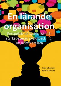 En lärande organisation Perspektiv på systemisk och styrkebaserad skolutveckling. Om lusten att lära av Kicki Oljemark och Rachel Törnell