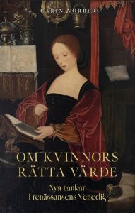 Om kvinnors rätta värde: Nya tankar i renässansens Venedig av Carin Norberg