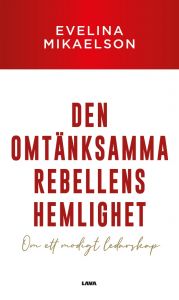 Den omtänksamma rebellens hemlighet - Om ett modigt ledarskap